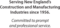 Serving New England's Construction and Manufacturing Industries since 1956. Committed to prompt and professional service.